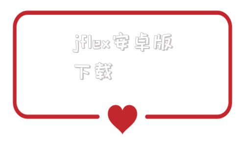 jflex安卓版下载twitter安卓下载官网入口