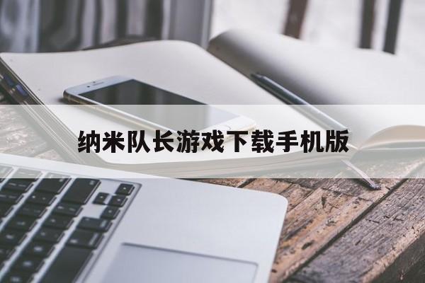 关于纳米队长游戏下载手机版的信息-第2张图片-QuickQ官网