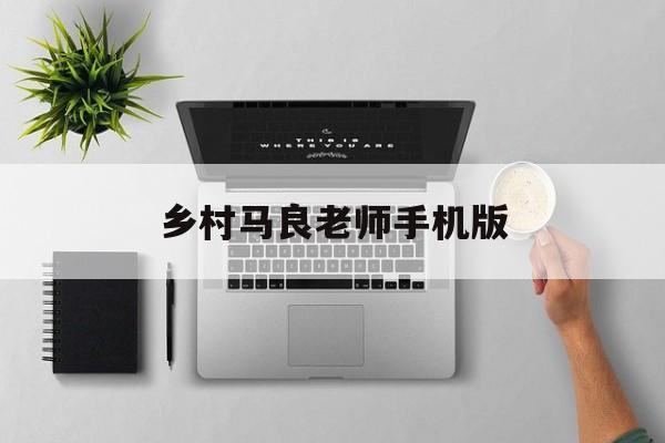 乡村马良老师手机版(乡村教师 马良 小说)-第2张图片-QuickQ官网